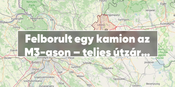 Felborult egy kamion az M3-ason – teljes útzár a baleset miatt